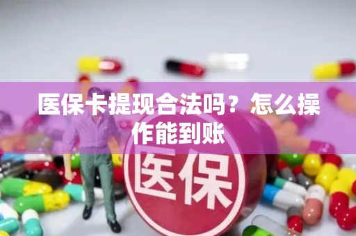 医保卡提现合法吗？怎么操作能到账